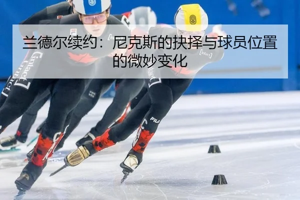 兰德尔续约：尼克斯的抉择与球员位置的微妙变化